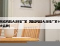 钢结构防火涂料厂家（钢结构防火涂料厂家十大品牌）