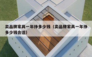 卖品牌家具一年挣多少钱（卖品牌家具一年挣多少钱合适）