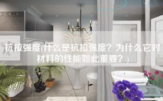 抗拉强度(什么是抗拉强度？为什么它对材料的性能如此重要？)