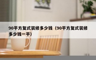 90平方复式装修多少钱（90平方复式装修多少钱一平）