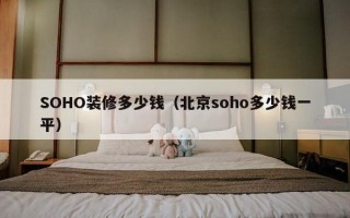 SOHO装修多少钱（北京soho多少钱一平）