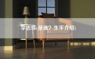 李志伟(是谁？生平介绍)