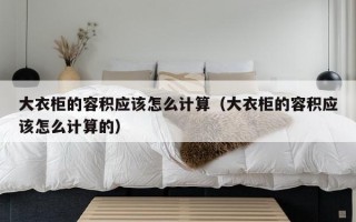 大衣柜的容积应该怎么计算（大衣柜的容积应该怎么计算的）