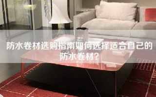 防水卷材选购指南如何选择适合自己的防水卷材？