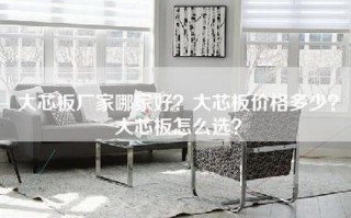 大芯板厂家哪家好？大芯板价格多少？大芯板怎么选？