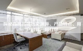 探秘森鹰品牌历史渊源、产品特点、用户口碑一网打尽