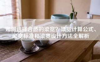 如何选择合适的梁宽？梁宽计算公式、梁宽标准和梁宽设计方法全解析