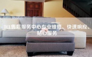 TCL售后服务中心专业维修、快速响应、贴心服务