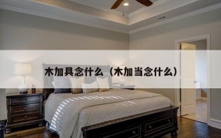 木加具念什么（木加当念什么）