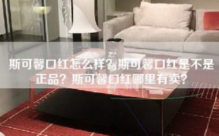 斯可馨口红怎么样？斯可馨口红是不是正品？斯可馨口红哪里有卖？