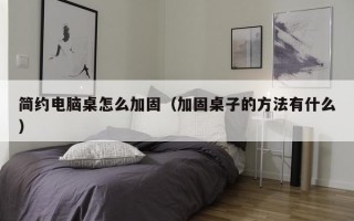 简约电脑桌怎么加固（加固桌子的方法有什么）