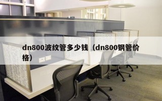 dn800波纹管多少钱（dn800钢管价格）