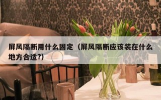 屏风隔断用什么固定（屏风隔断应该装在什么地方合适?）