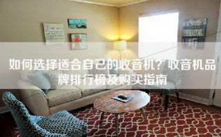 如何选择适合自己的收音机？收音机品牌排行榜及购买指南