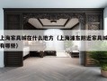 上海家具城在什么地方（上海浦东附近家具城有哪些）