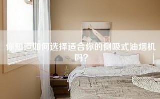 你知道如何选择适合你的侧吸式油烟机吗？