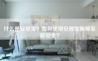 什么是安居宝？如何使用安居宝保障家庭安全？