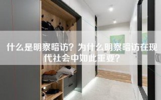 什么是明察暗访？为什么明察暗访在现代社会中如此重要？