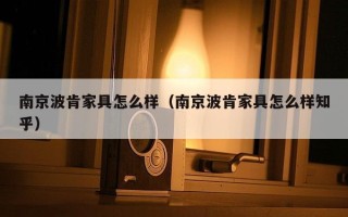 南京波肯家具怎么样（南京波肯家具怎么样知乎）