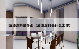 油漆涂料是什么（油漆涂料是什么工作）