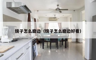 镜子怎么磨边（镜子怎么磨边好看）