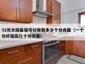 32光分路器箱可以安装多少个分光器（一个分纤箱装几个分光器）