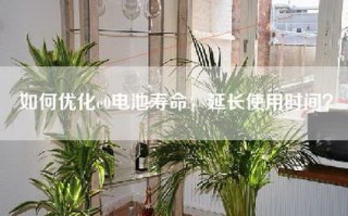 如何优化e0电池寿命，延长使用时间？