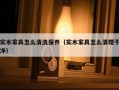 实木家具怎么清洗保养（实木家具怎么清理干净）