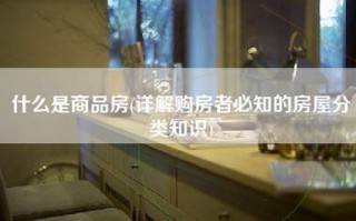 什么是商品房(详解购房者必知的房屋分类知识)