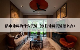 防水涂料为什么沉淀（水性涂料沉淀怎么办）