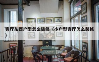 客厅东西户型怎么装修（小户型客厅怎么装修）