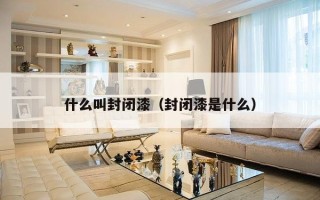 什么叫封闭漆（封闭漆是什么）