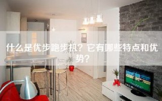 什么是优步跑步机？它有哪些特点和优势？