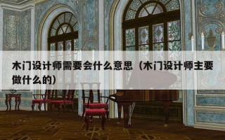 木门设计师需要会什么意思（木门设计师主要做什么的）