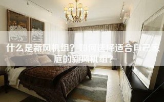 什么是新风机组？如何选择适合自己家庭的新风机组？