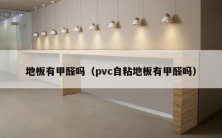 地板有甲醛吗（pvc自粘地板有甲醛吗）