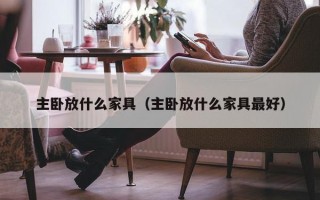 主卧放什么家具（主卧放什么家具最好）