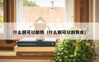 什么钢可以削铁（什么钢可以削铁皮）