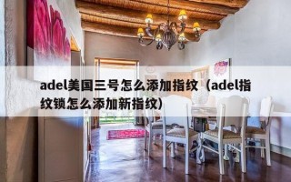 adel美国三号怎么添加指纹（adel指纹锁怎么添加新指纹）