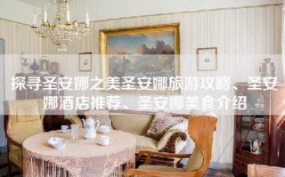 探寻圣安娜之美圣安娜旅游攻略、圣安娜酒店推荐、圣安娜美食介绍