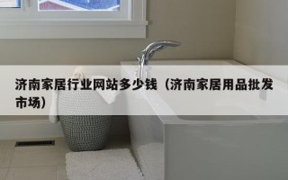 济南家居行业网站多少钱（济南家居用品批发市场）