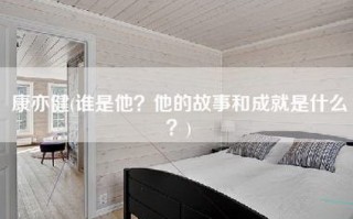 康亦健(谁是他？他的故事和成就是什么？)