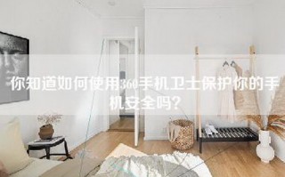 你知道如何使用360手机卫士保护你的手机安全吗？