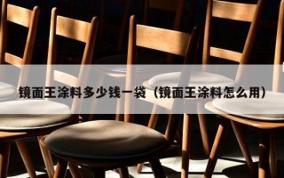 镜面王涂料多少钱一袋（镜面王涂料怎么用）