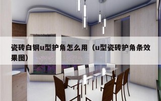 瓷砖白钢u型护角怎么用（u型瓷砖护角条效果图）