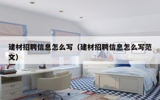 建材招聘信息怎么写（建材招聘信息怎么写范文）