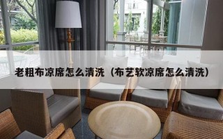 老粗布凉席怎么清洗（布艺软凉席怎么清洗）