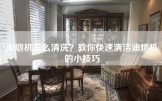 油烟机怎么清洗？教你快速清洁油烟机的小技巧