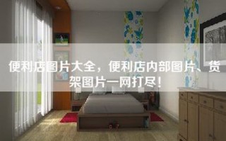 便利店图片大全，便利店内部图片、货架图片一网打尽！