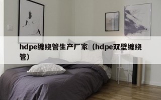 hdpe缠绕管生产厂家（hdpe双壁缠绕管）